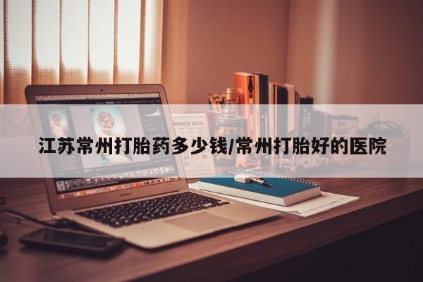 江苏常州打胎药多少钱
