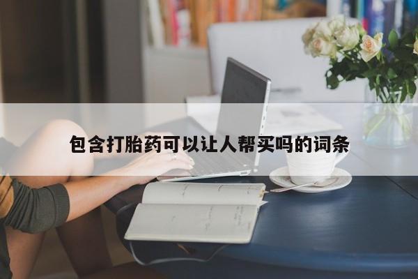 打胎药微信包含打胎药可以让人帮买吗的词条