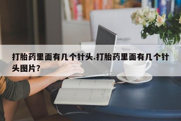 打胎药微信打胎药里面有几个针头.打胎药里面有几个针头图片？
