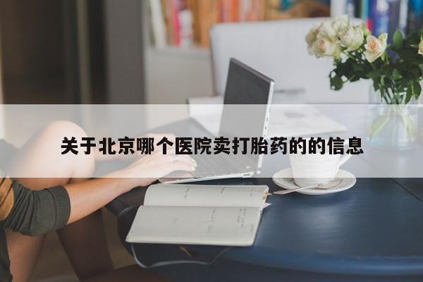 打胎药微信关于北京哪个医院卖打胎药的的信息