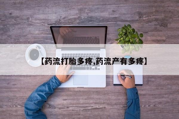 打胎药微信【药流打胎多疼,药流产有多疼】