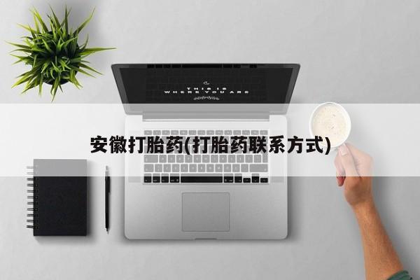 打胎药微信安徽打胎药(打胎药联系方式)