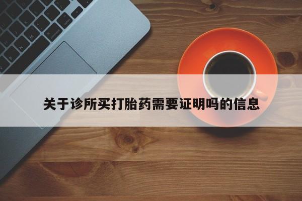 打胎药微信关于诊所买打胎药需要证明吗的信息