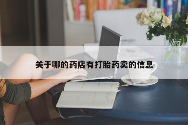 打胎药微信关于哪的药店有打胎药卖的信息