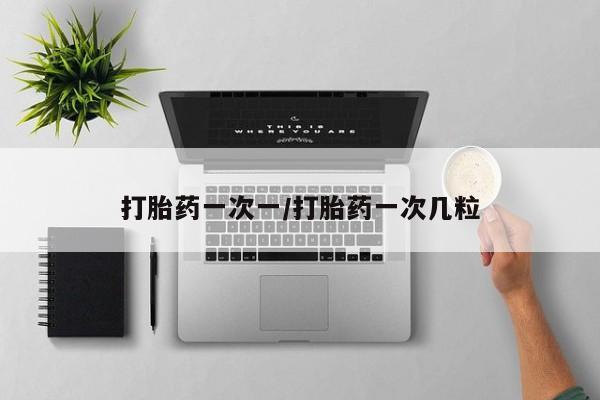 打胎药微信打胎药一次一/打胎药一次几粒