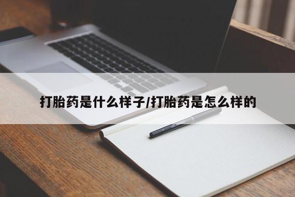 打胎药微信打胎药是什么样子/打胎药是怎么样的