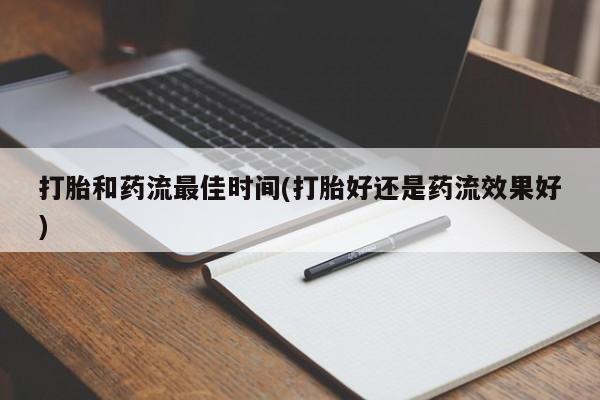 打胎药微信打胎和药流最佳时间(打胎好还是药流效果好)