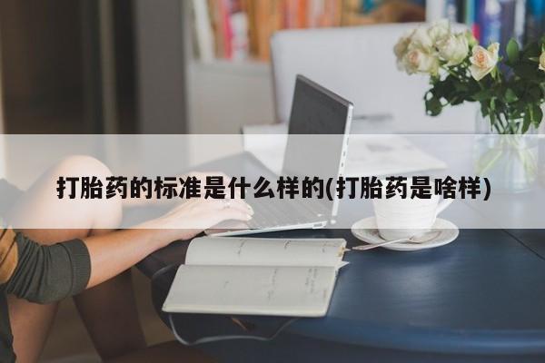 打胎药微信打胎药的标准是什么样的(打胎药是啥样)
