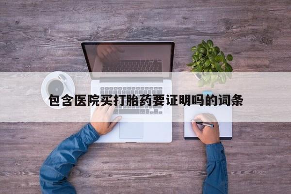 打胎药微信包含医院买打胎药要证明吗的词条