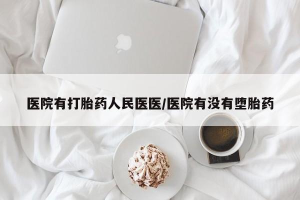 打胎药微信医院有打胎药人民医医/医院有没有堕胎药