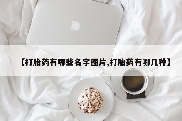 打胎药微信【打胎药有哪些名字图片,打胎药有哪几种】