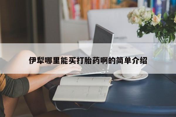 打胎药微信伊犁哪里能买打胎药啊的简单介绍