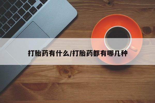 打胎药微信打胎药有什么/打胎药都有哪几种