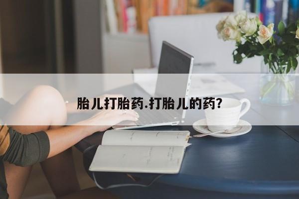打胎药微信胎儿打胎药.打胎儿的药？