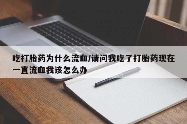 打胎药微信吃打胎药为什么流血/请问我吃了打胎药现在一直流血我该怎么办