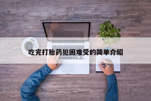 打胎药微信吃完打胎药犯困难受的简单介绍