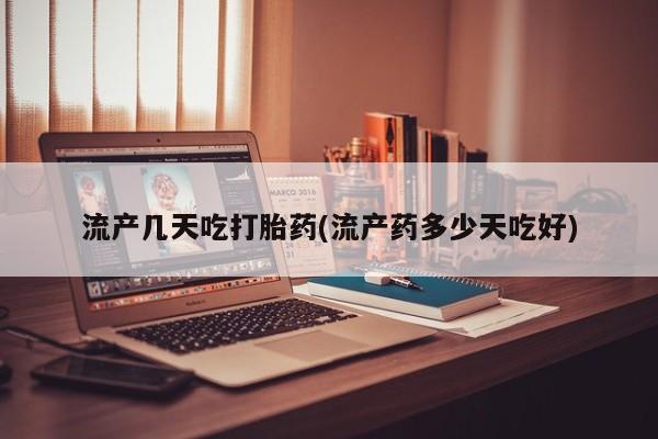 打胎药微信流产几天吃打胎药(流产药多少天吃好)