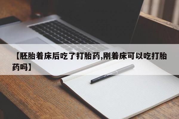 打胎药微信【胚胎着床后吃了打胎药,刚着床可以吃打胎药吗】
