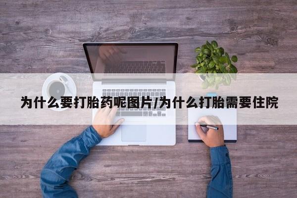 打胎药微信为什么要打胎药呢图片/为什么打胎需要住院