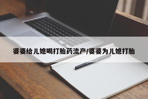 打胎药微信婆婆给儿媳喝打胎药流产/婆婆为儿媳打胎