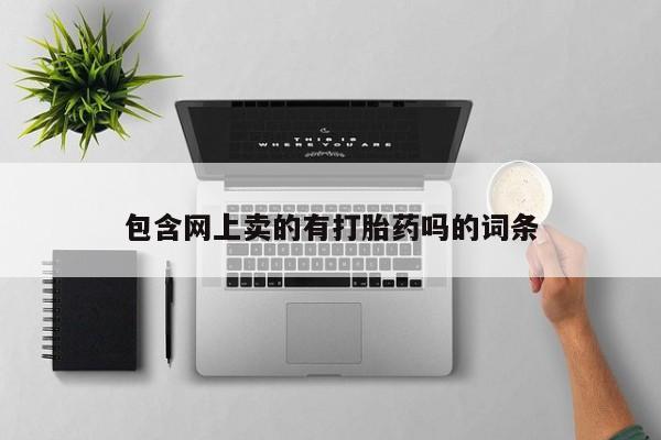 打胎药微信包含网上卖的有打胎药吗的词条