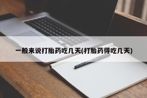 打胎药微信一般来说打胎药吃几天(打胎药得吃几天)