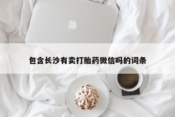 打胎药微信包含长沙有卖打胎药微信吗的词条