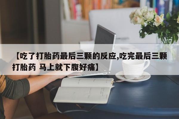 打胎药微信【吃了打胎药最后三颗的反应,吃完最后三颗打胎药 马上就下腹好痛】