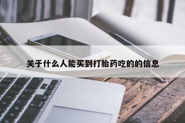 打胎药微信关于什么人能买到打胎药吃的的信息