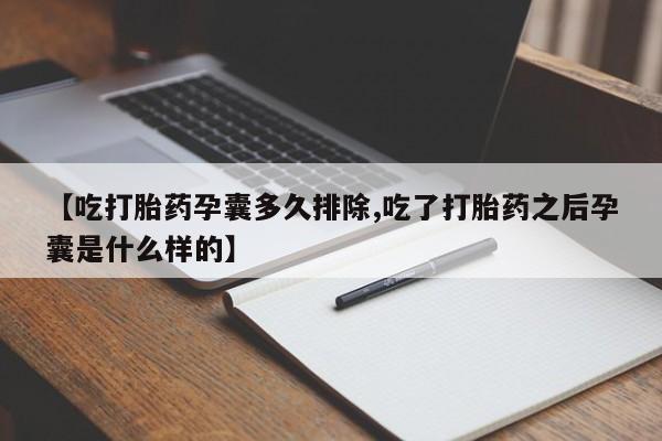 打胎药微信【吃打胎药孕囊多久排除,吃了打胎药之后孕囊是什么样的】